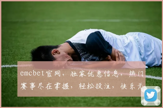 emcbet官网，独家优惠信息，热门赛事尽在掌握，轻松投注，快乐无限