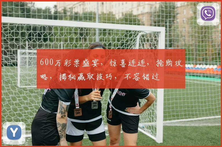 600万彩票盛宴，惊喜连连，抢购攻略，揭秘赢取技巧，不容错过