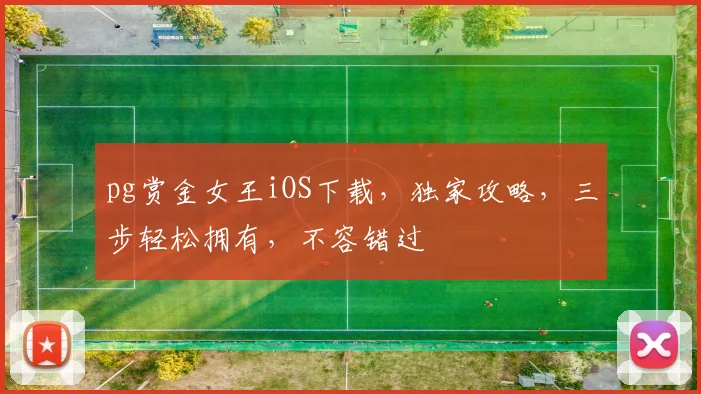 pg赏金女王iOS下载，独家攻略，三步轻松拥有，不容错过