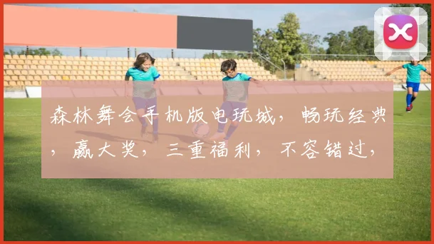 森林舞会手机版电玩城，畅玩经典，赢大奖，三重福利，不容错过，尽在指尖
