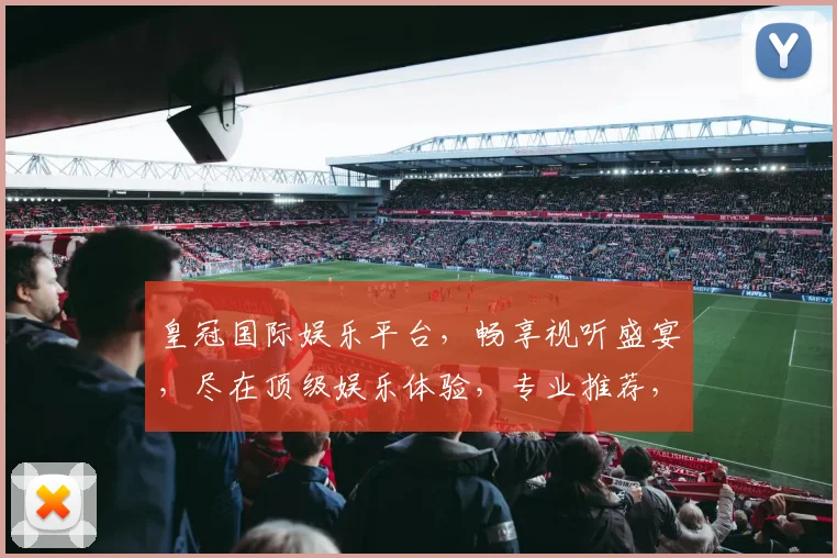 皇冠国际娱乐平台，畅享视听盛宴，尽在顶级娱乐体验，专业推荐，不容错过