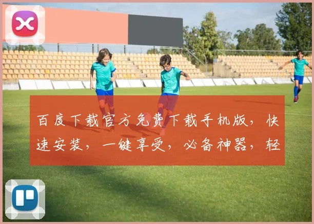 百度下载官方免费下载手机版，快速安装，一键享受，必备神器，轻松获取