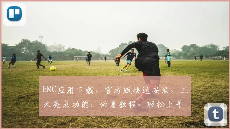EMC应用下载，官方版快速安装，三大亮点功能，必看教程，轻松上手