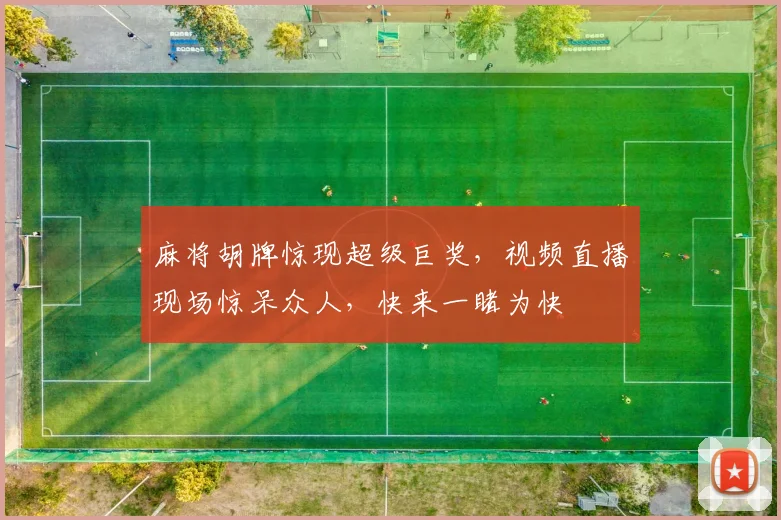 麻将胡牌惊现超级巨奖，视频直播现场惊呆众人，快来一睹为快