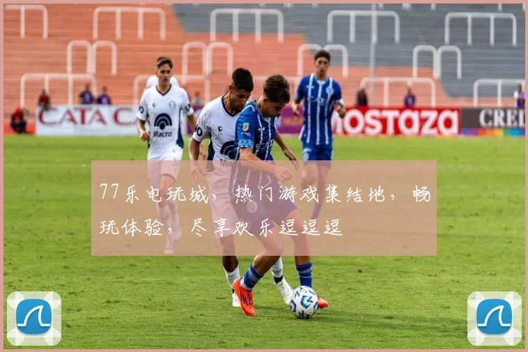 77乐电玩城，热门游戏集结地，畅玩体验，尽享欢乐逗逗逗